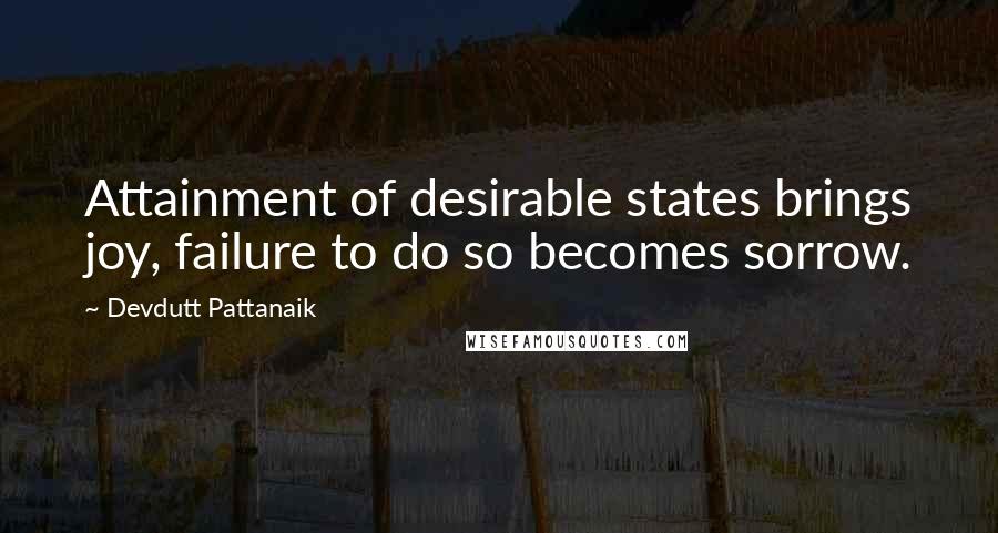 Devdutt Pattanaik Quotes: Attainment of desirable states brings joy, failure to do so becomes sorrow.