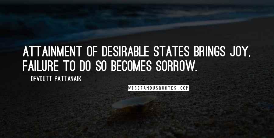 Devdutt Pattanaik Quotes: Attainment of desirable states brings joy, failure to do so becomes sorrow.