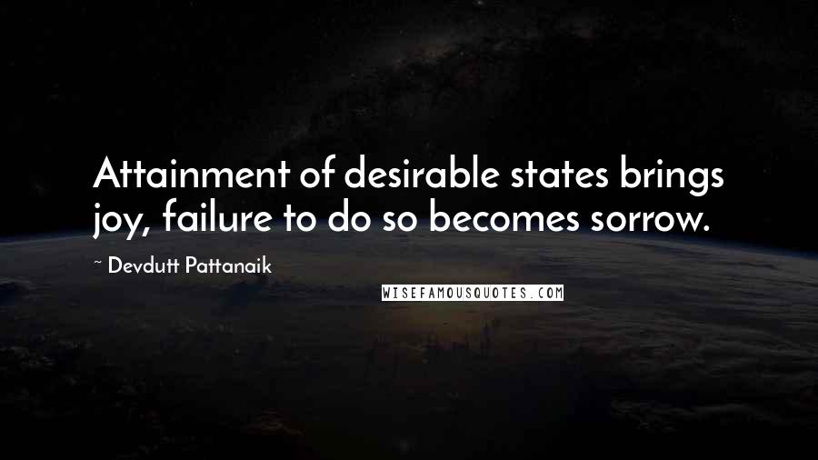 Devdutt Pattanaik Quotes: Attainment of desirable states brings joy, failure to do so becomes sorrow.