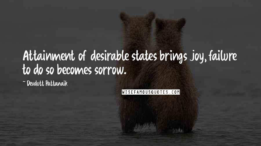 Devdutt Pattanaik Quotes: Attainment of desirable states brings joy, failure to do so becomes sorrow.