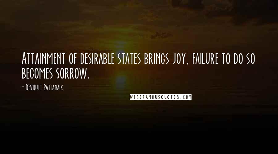 Devdutt Pattanaik Quotes: Attainment of desirable states brings joy, failure to do so becomes sorrow.