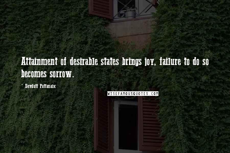 Devdutt Pattanaik Quotes: Attainment of desirable states brings joy, failure to do so becomes sorrow.