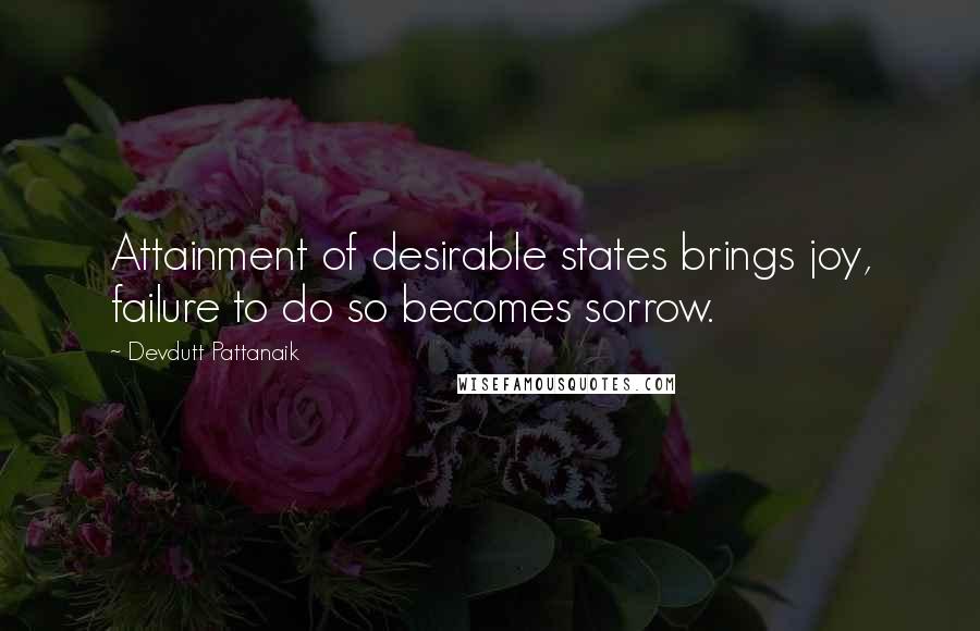 Devdutt Pattanaik Quotes: Attainment of desirable states brings joy, failure to do so becomes sorrow.