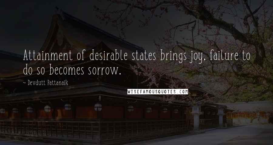 Devdutt Pattanaik Quotes: Attainment of desirable states brings joy, failure to do so becomes sorrow.