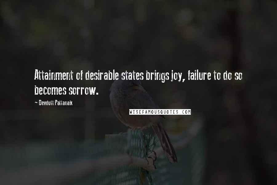 Devdutt Pattanaik Quotes: Attainment of desirable states brings joy, failure to do so becomes sorrow.