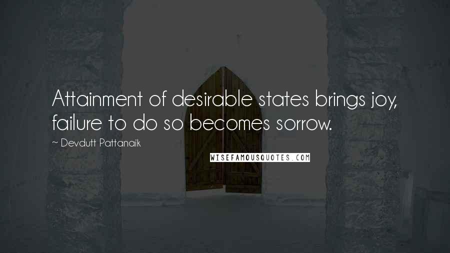 Devdutt Pattanaik Quotes: Attainment of desirable states brings joy, failure to do so becomes sorrow.