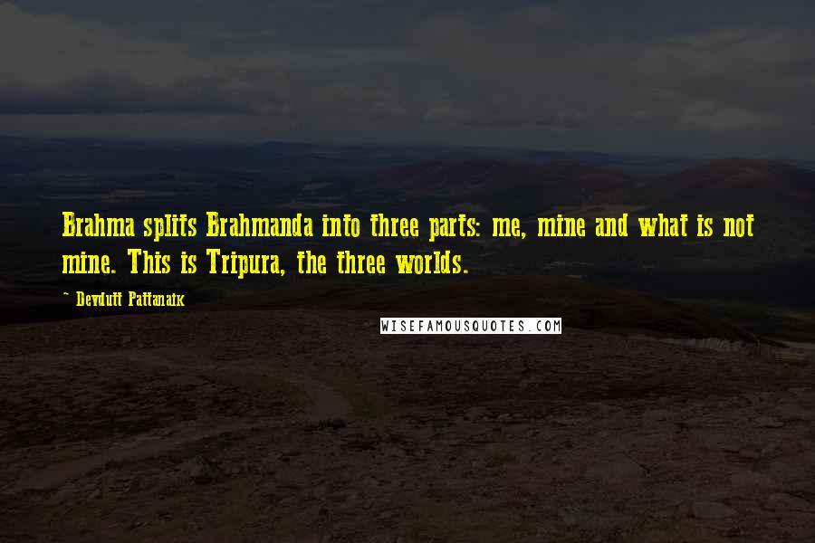 Devdutt Pattanaik Quotes: Brahma splits Brahmanda into three parts: me, mine and what is not mine. This is Tripura, the three worlds.