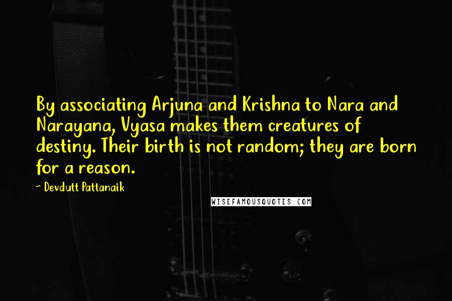 Devdutt Pattanaik Quotes: By associating Arjuna and Krishna to Nara and Narayana, Vyasa makes them creatures of destiny. Their birth is not random; they are born for a reason.