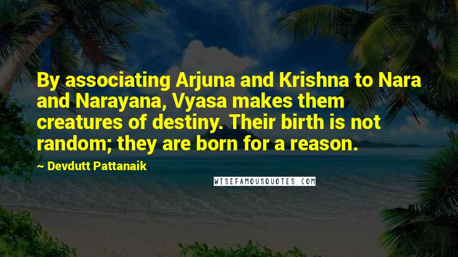 Devdutt Pattanaik Quotes: By associating Arjuna and Krishna to Nara and Narayana, Vyasa makes them creatures of destiny. Their birth is not random; they are born for a reason.