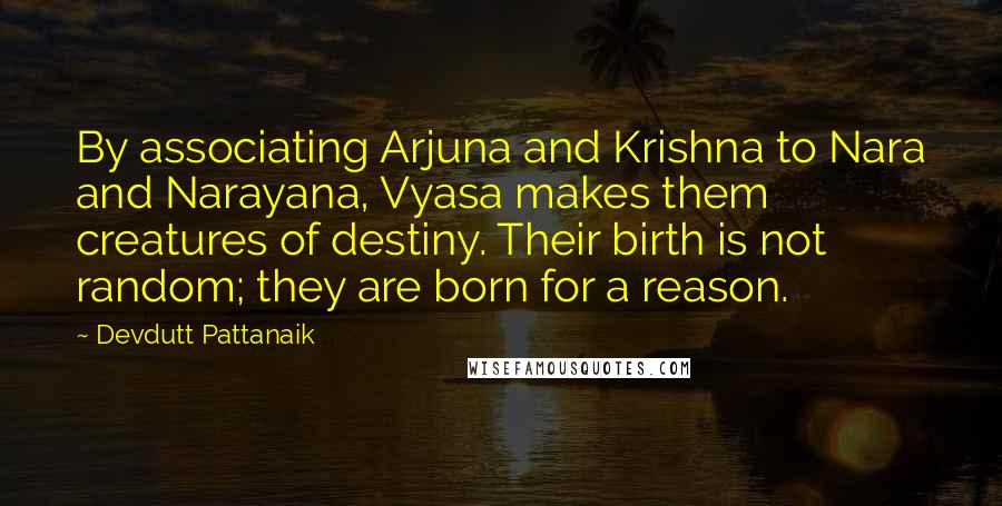 Devdutt Pattanaik Quotes: By associating Arjuna and Krishna to Nara and Narayana, Vyasa makes them creatures of destiny. Their birth is not random; they are born for a reason.