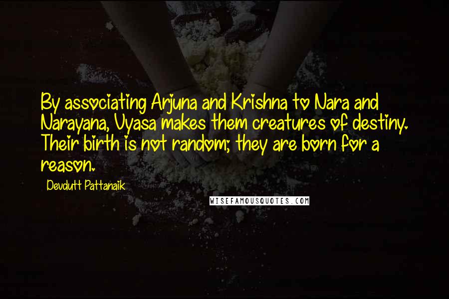 Devdutt Pattanaik Quotes: By associating Arjuna and Krishna to Nara and Narayana, Vyasa makes them creatures of destiny. Their birth is not random; they are born for a reason.