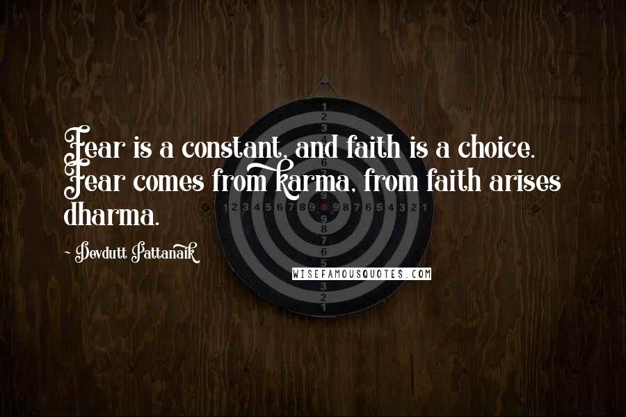 Devdutt Pattanaik Quotes: Fear is a constant, and faith is a choice. Fear comes from karma, from faith arises dharma.