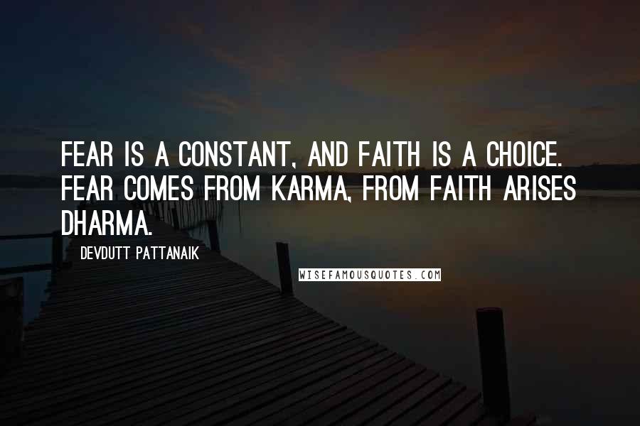 Devdutt Pattanaik Quotes: Fear is a constant, and faith is a choice. Fear comes from karma, from faith arises dharma.