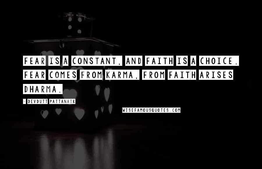 Devdutt Pattanaik Quotes: Fear is a constant, and faith is a choice. Fear comes from karma, from faith arises dharma.