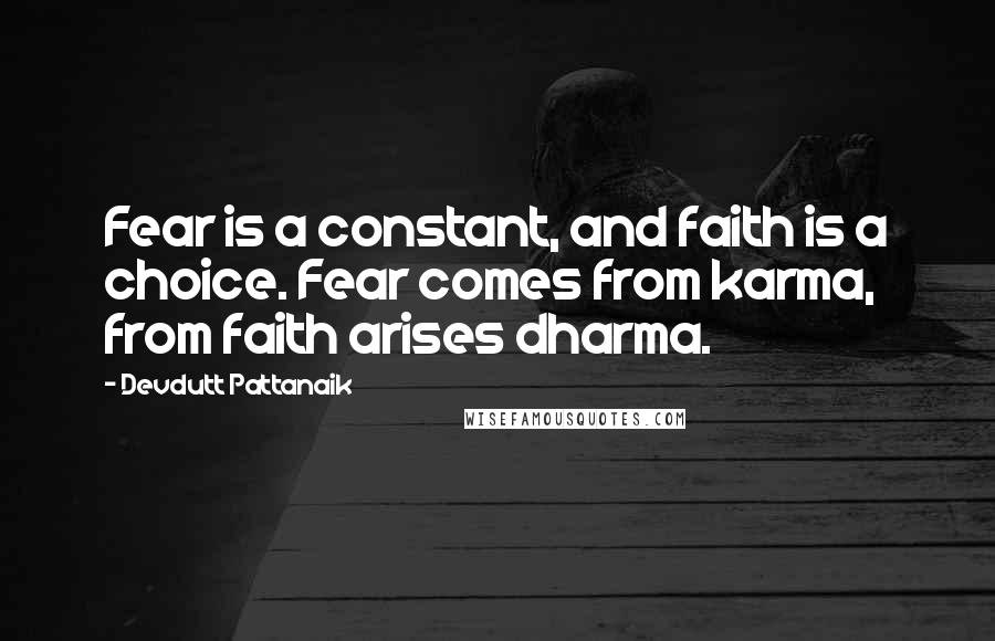 Devdutt Pattanaik Quotes: Fear is a constant, and faith is a choice. Fear comes from karma, from faith arises dharma.