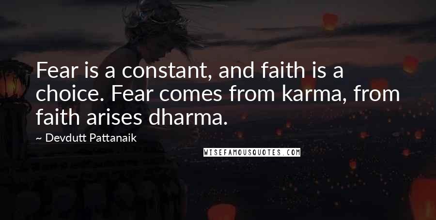 Devdutt Pattanaik Quotes: Fear is a constant, and faith is a choice. Fear comes from karma, from faith arises dharma.