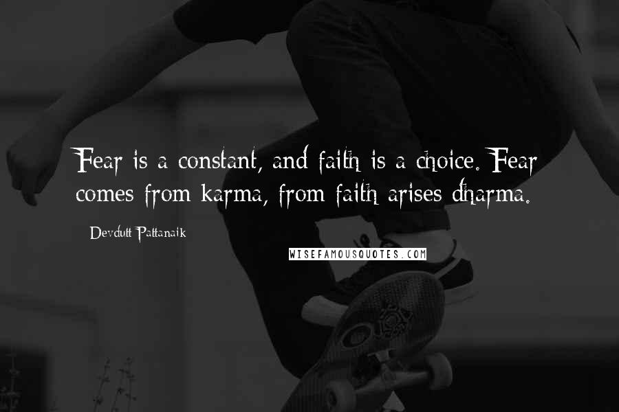 Devdutt Pattanaik Quotes: Fear is a constant, and faith is a choice. Fear comes from karma, from faith arises dharma.