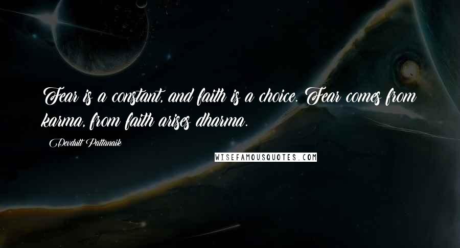 Devdutt Pattanaik Quotes: Fear is a constant, and faith is a choice. Fear comes from karma, from faith arises dharma.