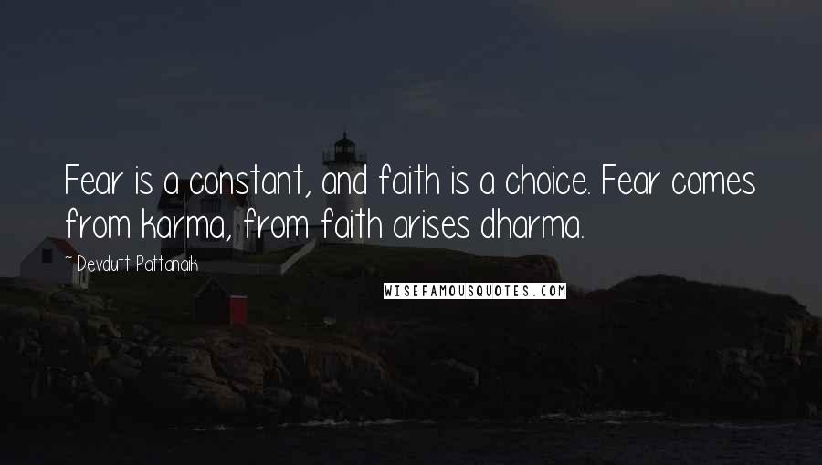 Devdutt Pattanaik Quotes: Fear is a constant, and faith is a choice. Fear comes from karma, from faith arises dharma.