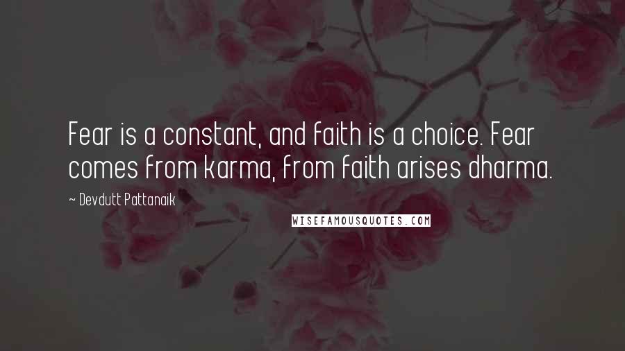 Devdutt Pattanaik Quotes: Fear is a constant, and faith is a choice. Fear comes from karma, from faith arises dharma.