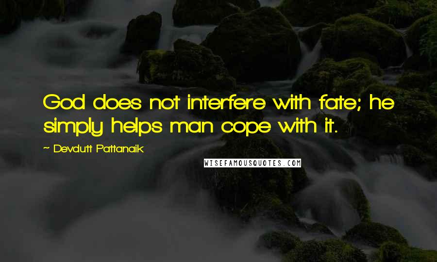 Devdutt Pattanaik Quotes: God does not interfere with fate; he simply helps man cope with it.