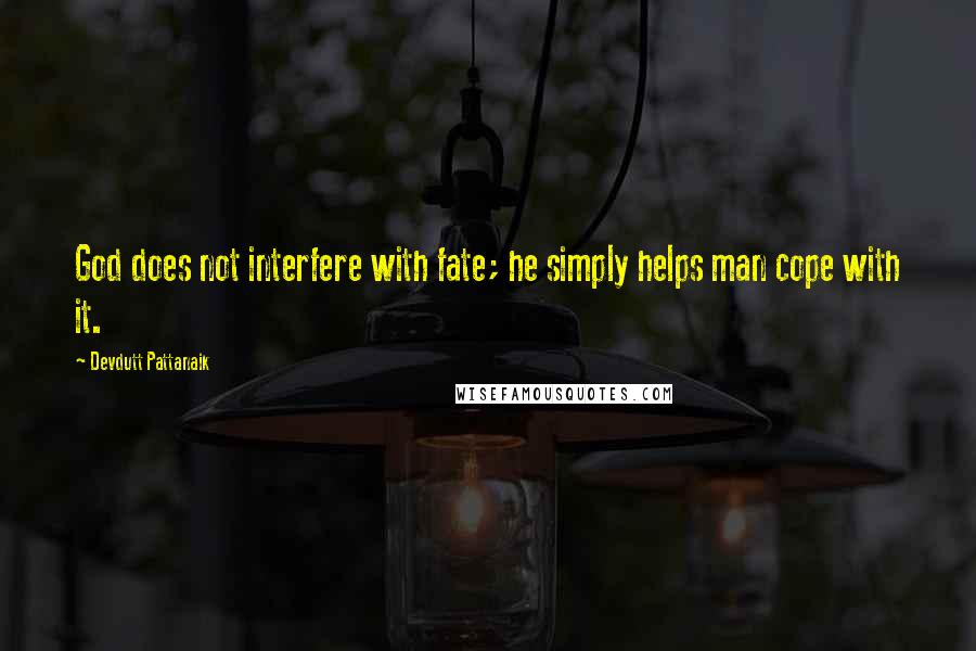 Devdutt Pattanaik Quotes: God does not interfere with fate; he simply helps man cope with it.