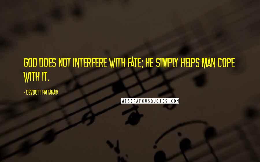 Devdutt Pattanaik Quotes: God does not interfere with fate; he simply helps man cope with it.