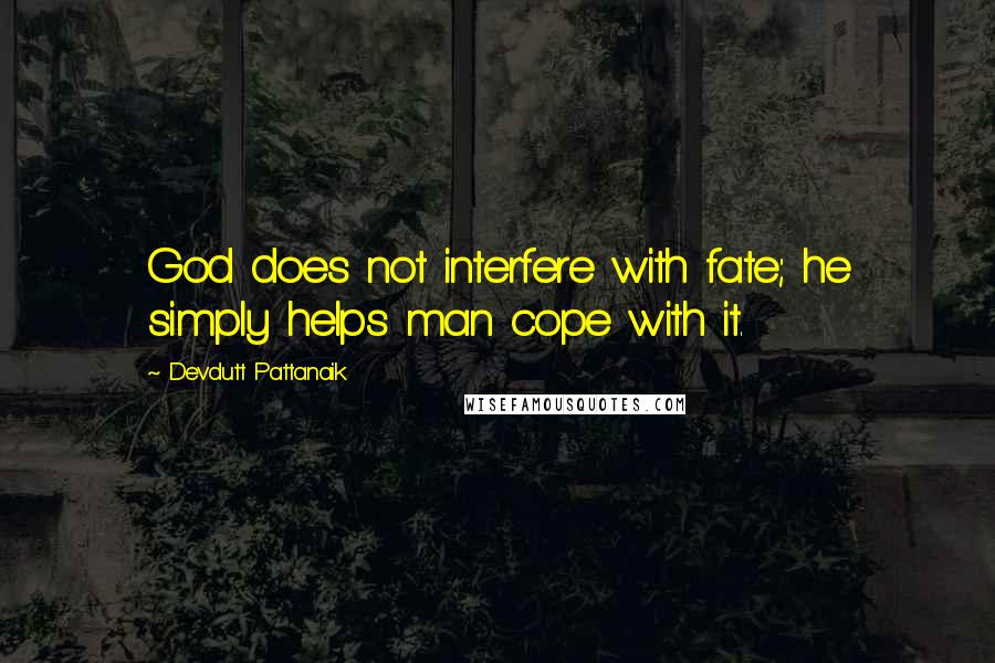 Devdutt Pattanaik Quotes: God does not interfere with fate; he simply helps man cope with it.