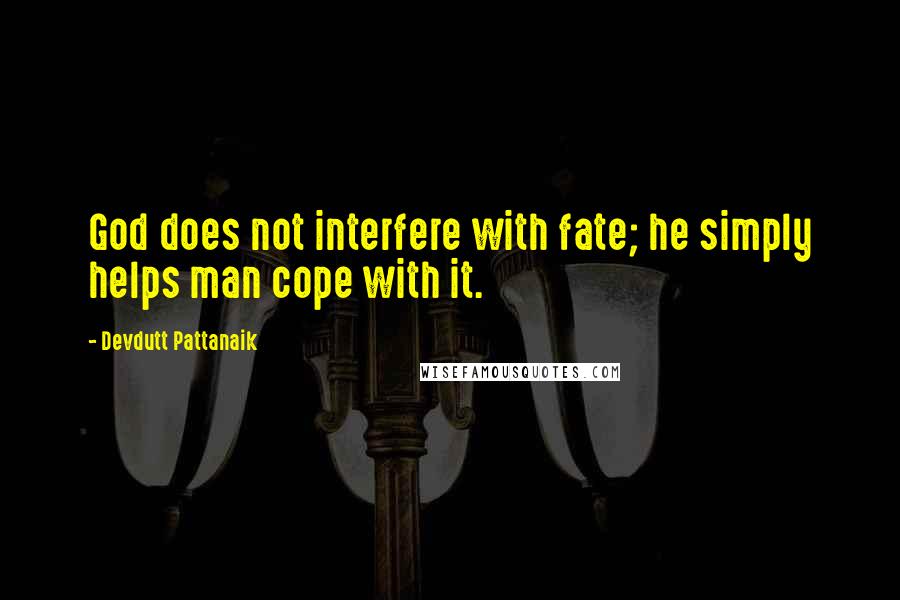 Devdutt Pattanaik Quotes: God does not interfere with fate; he simply helps man cope with it.