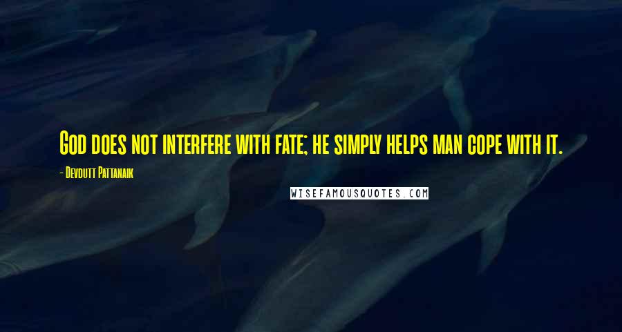 Devdutt Pattanaik Quotes: God does not interfere with fate; he simply helps man cope with it.