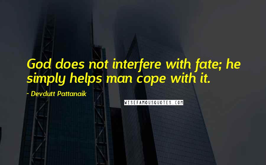 Devdutt Pattanaik Quotes: God does not interfere with fate; he simply helps man cope with it.