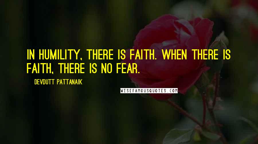 Devdutt Pattanaik Quotes: In humility, there is faith. When there is faith, there is no fear.