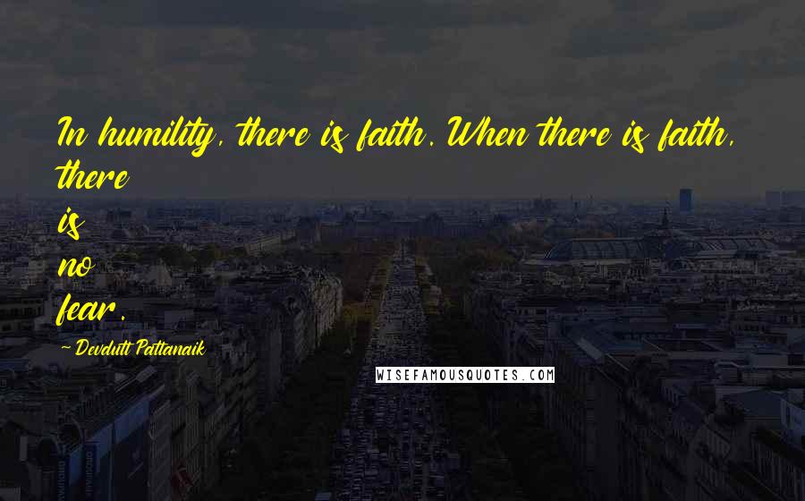 Devdutt Pattanaik Quotes: In humility, there is faith. When there is faith, there is no fear.