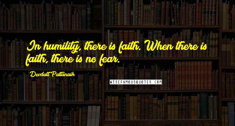 Devdutt Pattanaik Quotes: In humility, there is faith. When there is faith, there is no fear.