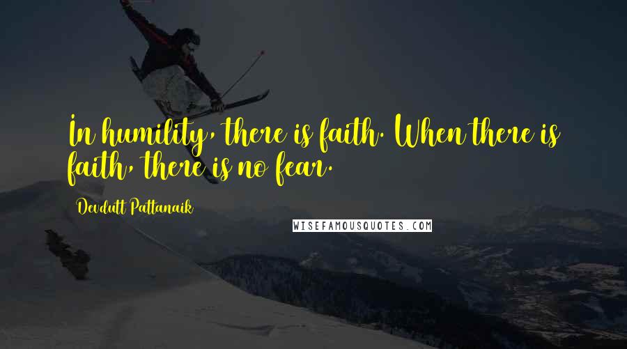 Devdutt Pattanaik Quotes: In humility, there is faith. When there is faith, there is no fear.