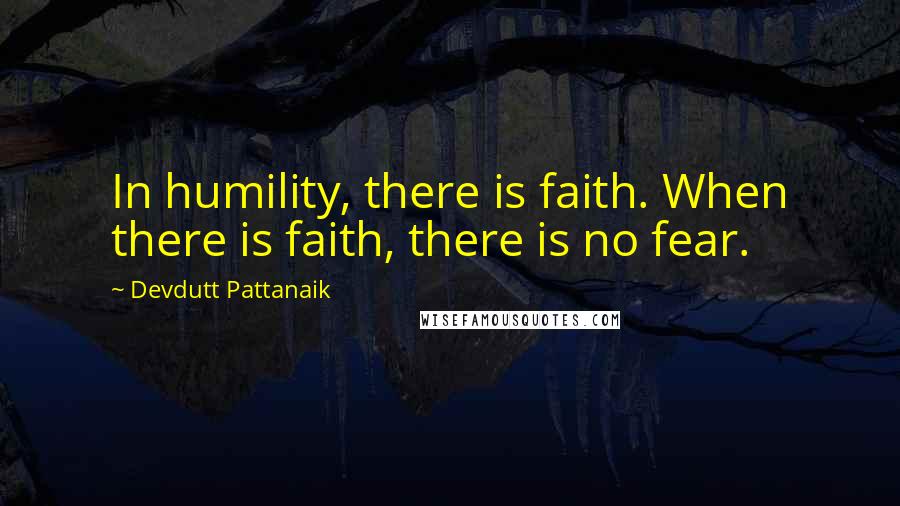 Devdutt Pattanaik Quotes: In humility, there is faith. When there is faith, there is no fear.