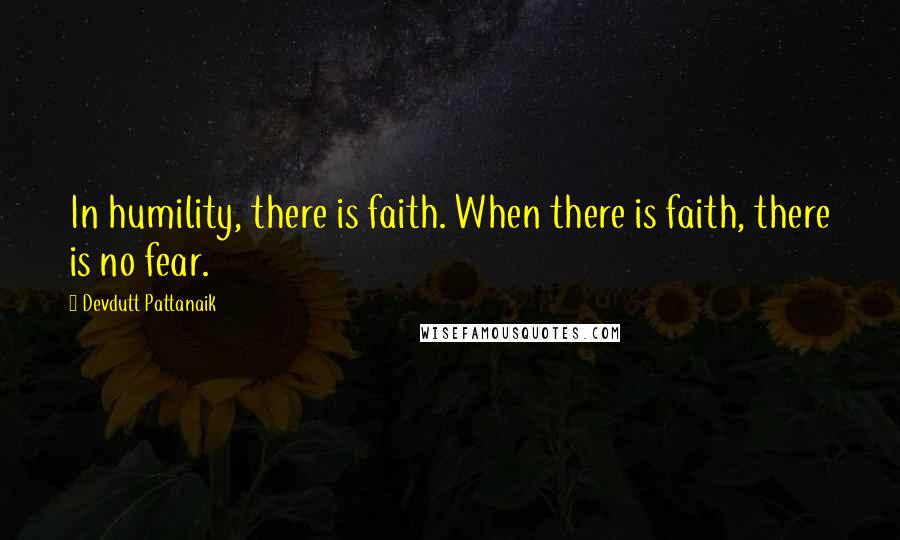 Devdutt Pattanaik Quotes: In humility, there is faith. When there is faith, there is no fear.