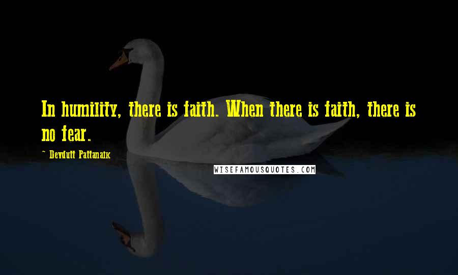 Devdutt Pattanaik Quotes: In humility, there is faith. When there is faith, there is no fear.