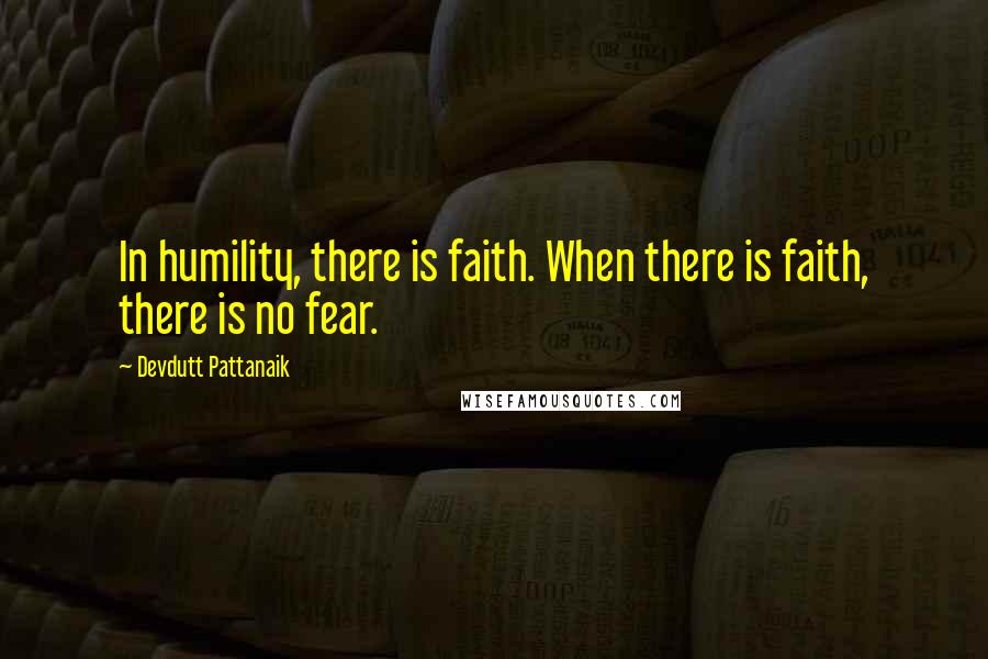 Devdutt Pattanaik Quotes: In humility, there is faith. When there is faith, there is no fear.