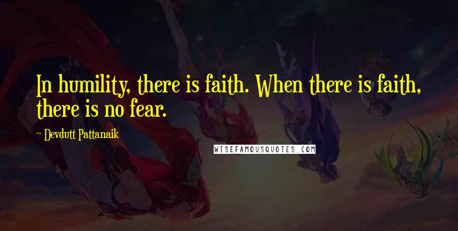 Devdutt Pattanaik Quotes: In humility, there is faith. When there is faith, there is no fear.