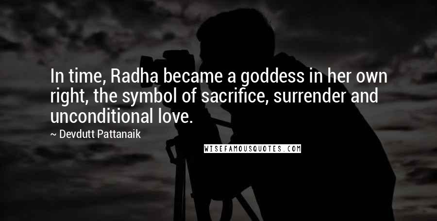 Devdutt Pattanaik Quotes: In time, Radha became a goddess in her own right, the symbol of sacrifice, surrender and unconditional love.