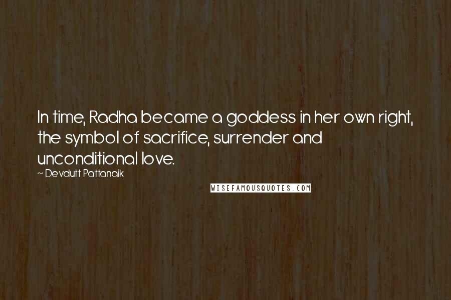 Devdutt Pattanaik Quotes: In time, Radha became a goddess in her own right, the symbol of sacrifice, surrender and unconditional love.