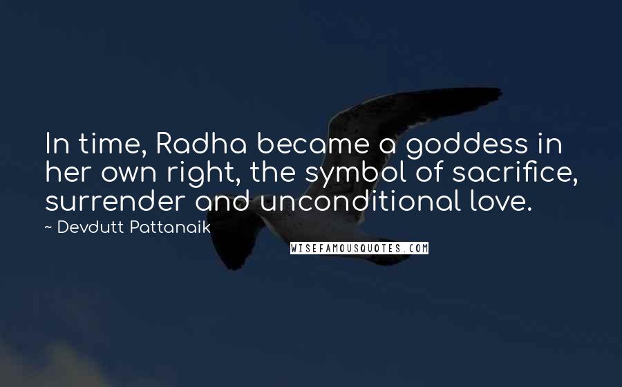 Devdutt Pattanaik Quotes: In time, Radha became a goddess in her own right, the symbol of sacrifice, surrender and unconditional love.