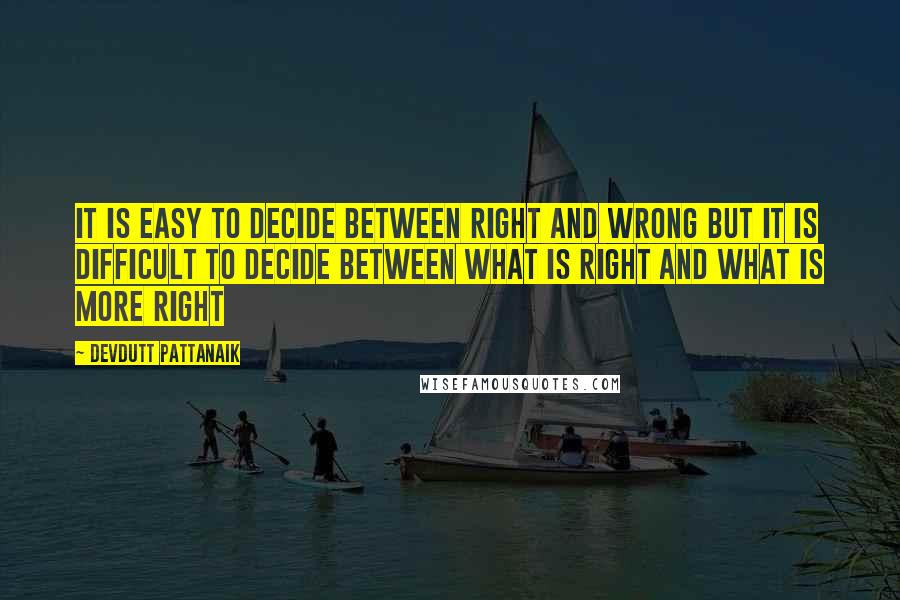 Devdutt Pattanaik Quotes: It is easy to decide between right and wrong but it is difficult to decide between what is right and what is more right