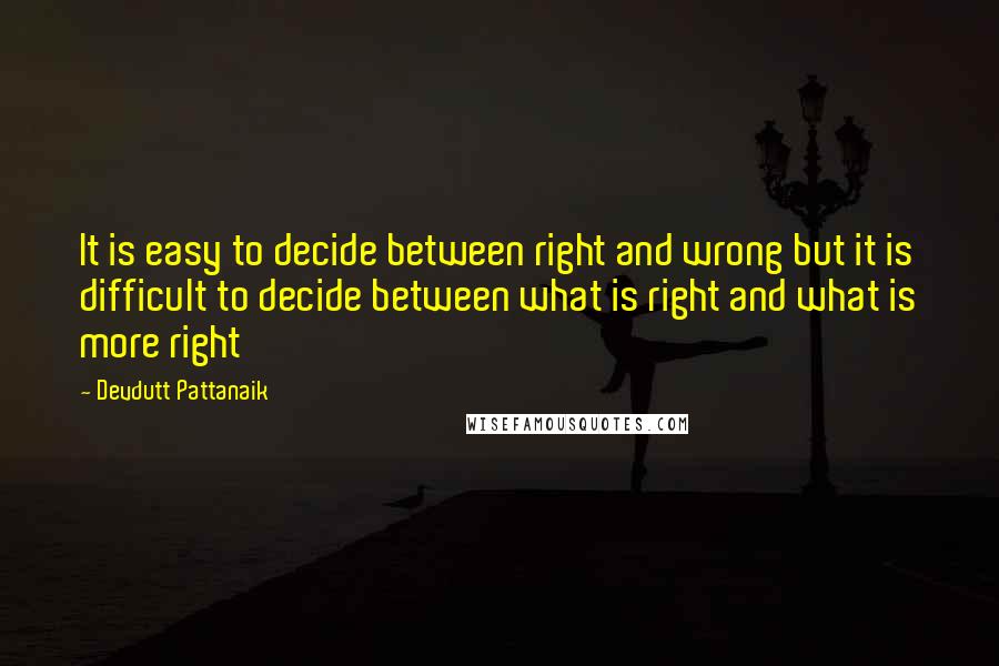 Devdutt Pattanaik Quotes: It is easy to decide between right and wrong but it is difficult to decide between what is right and what is more right