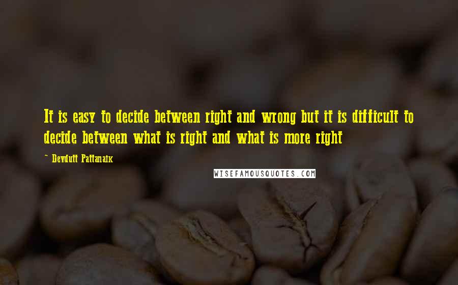 Devdutt Pattanaik Quotes: It is easy to decide between right and wrong but it is difficult to decide between what is right and what is more right