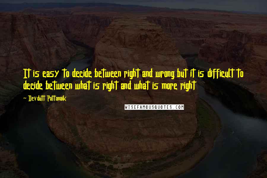 Devdutt Pattanaik Quotes: It is easy to decide between right and wrong but it is difficult to decide between what is right and what is more right