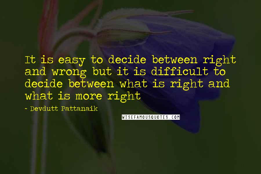 Devdutt Pattanaik Quotes: It is easy to decide between right and wrong but it is difficult to decide between what is right and what is more right