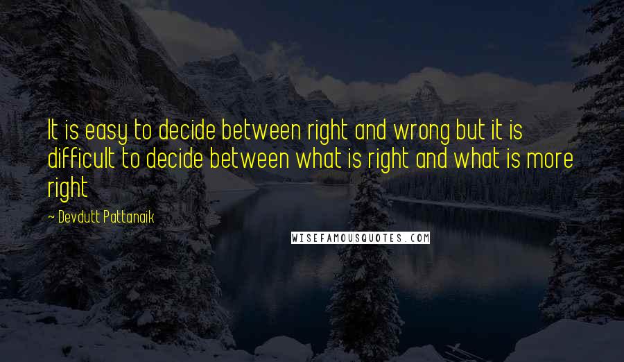 Devdutt Pattanaik Quotes: It is easy to decide between right and wrong but it is difficult to decide between what is right and what is more right