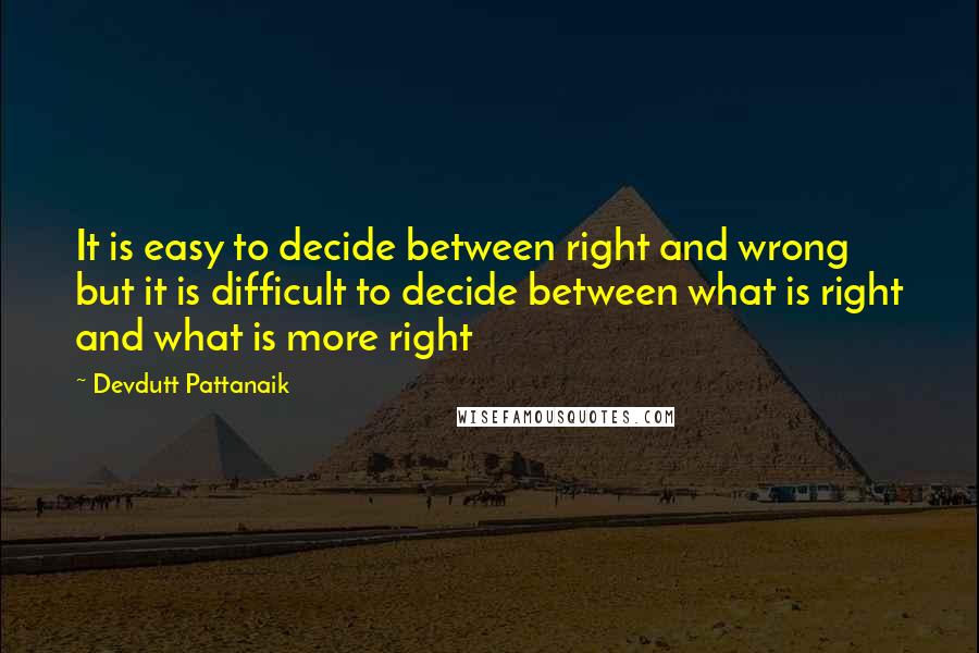 Devdutt Pattanaik Quotes: It is easy to decide between right and wrong but it is difficult to decide between what is right and what is more right